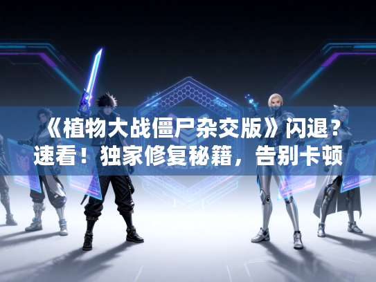 《植物大战僵尸杂交版》闪退?速看!独家修复秘籍,告别卡顿烦恼 《植物大战僵尸杂交版》闪退?速看!独家修复秘籍,告别卡顿烦恼