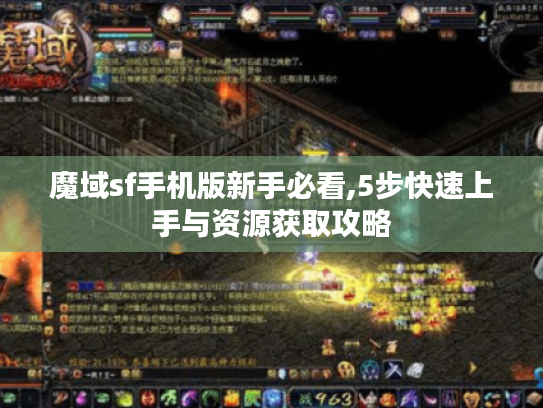 魔域sf手机版新手必看,5步快速上手与资源获取攻略