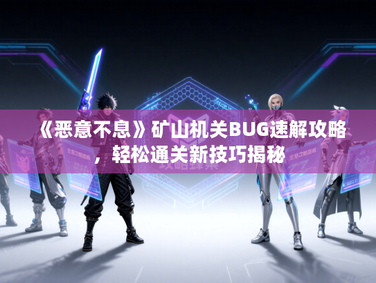 《恶意不息》矿山机关BUG速解攻略，轻松通关新技巧揭秘