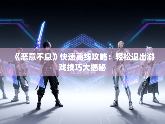 《恶意不息》快速离线攻略:轻松退出游戏技巧大揭秘 《恶意不息》快速离线攻略:轻松退出游戏技巧大揭秘