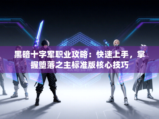 黑暗十字军职业攻略：快速上手，掌握堕落之主标准版核心技巧