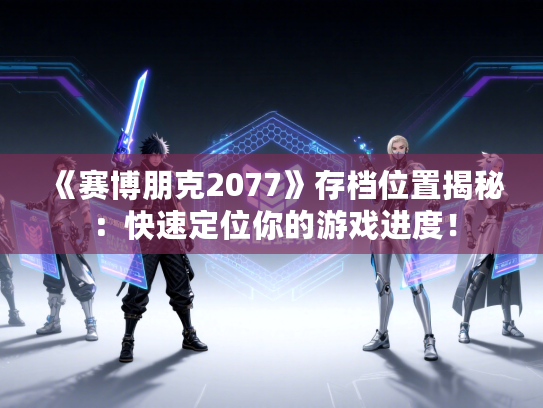 《赛博朋克2077》存档位置揭秘：快速定位你的游戏进度！