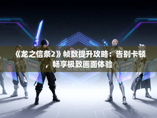 《龙之信条2》帧数提升攻略：告别卡顿，畅享极致画面体验