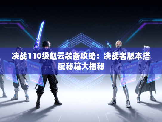 决战110级赵云装备攻略：决战者版本搭配秘籍大揭秘
