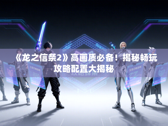 《龙之信条2》高画质必备！揭秘畅玩攻略配置大揭秘