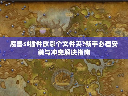 魔兽sf插件放哪个文件夹?新手必看安装与冲突解决指南