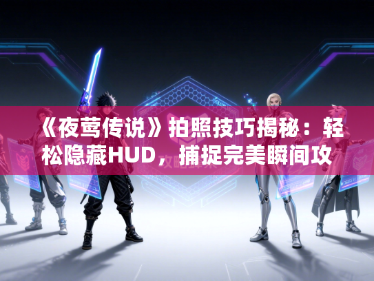 《夜莺传说》拍照技巧揭秘:轻松隐藏HUD,捕捉完美瞬间攻略 《夜莺传说》拍照技巧揭秘:轻松隐藏HUD,捕捉完美瞬间攻略