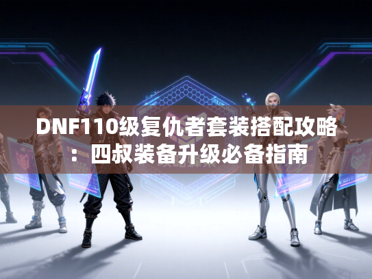 DNF110级复仇者套装搭配攻略：四叔装备升级必备指南