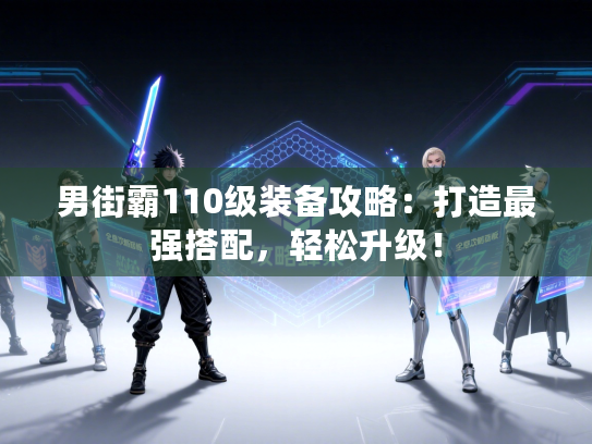 男街霸110级装备攻略：打造最强搭配，轻松升级！