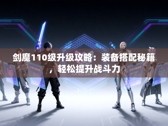 剑魔110级升级攻略：装备搭配秘籍，轻松提升战斗力