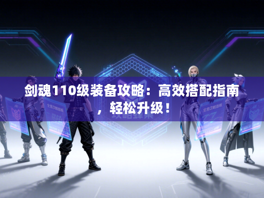 剑魂110级装备攻略：高效搭配指南，轻松升级！