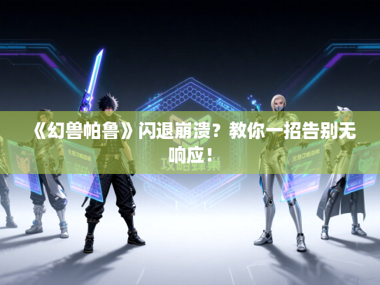 《幻兽帕鲁》闪退崩溃？教你一招告别无响应！