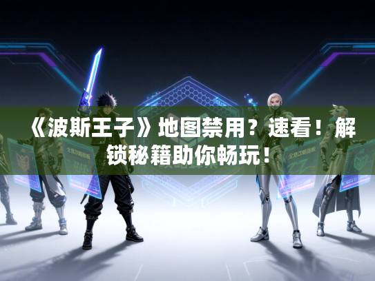 《波斯王子》地图禁用?速看!解锁秘籍助你畅玩! 《波斯王子》地图禁用?速看!解锁秘籍助你畅玩!