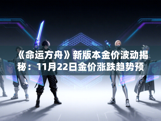 《命运方舟》新版本金价波动揭秘：11月22日金价涨跌趋势预测及攻略解析