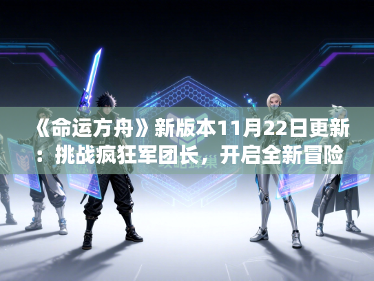《命运方舟》新版本11月22日更新：挑战疯狂军团长，开启全新冒险之旅