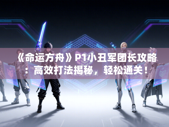 《命运方舟》P1小丑军团长攻略：高效打法揭秘，轻松通关！