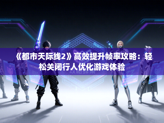 《都市天际线2》高效提升帧率攻略：轻松关闭行人优化游戏体验