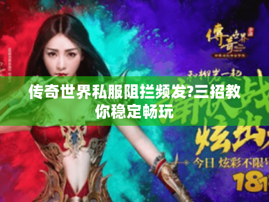 传奇世界私服阻拦频发?三招教你稳定畅玩