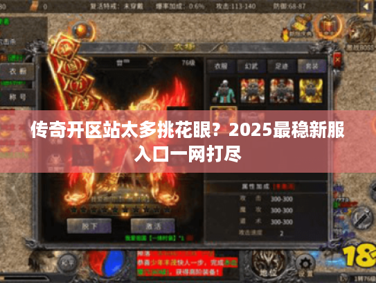 传奇开区站太多挑花眼？2025最稳新服入口一网打尽