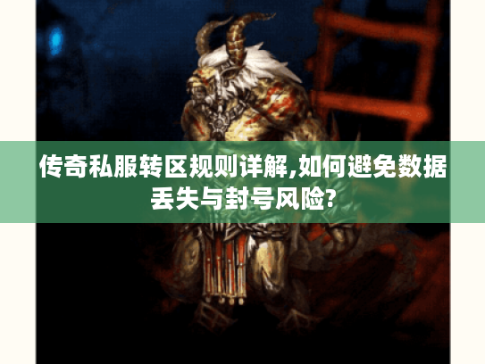 传奇私服转区规则详解,如何避免数据丢失与封号风险?