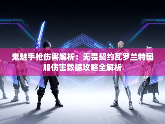 鬼魅手枪伤害解析：无畏契约瓦罗兰特国服伤害数据攻略全解析