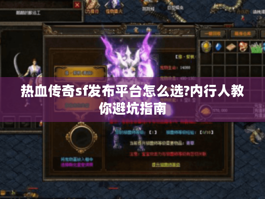 热血传奇sf发布平台怎么选?内行人教你避坑指南