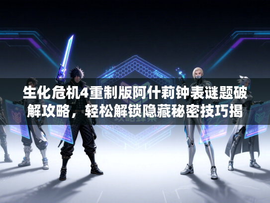 生化危机4重制版阿什莉钟表谜题破解攻略,轻松解锁隐藏秘密技巧揭秘 生化危机4重制版阿什莉钟表谜题破解攻略,轻松解锁隐藏秘密技巧揭秘
