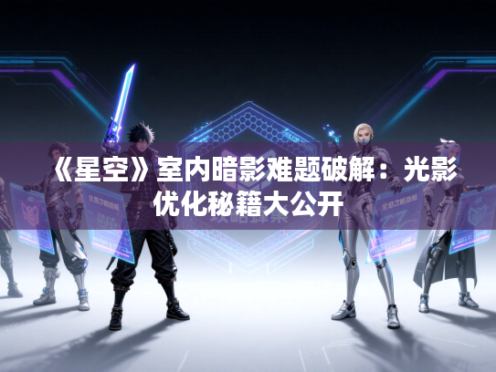 《星空》室内暗影难题破解：光影优化秘籍大公开