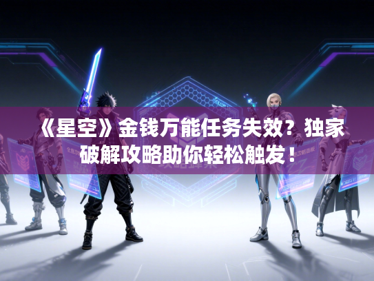 《星空》金钱万能任务失效？独家破解攻略助你轻松触发！