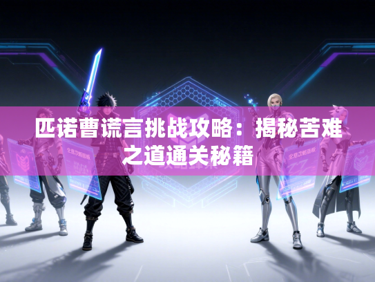 匹诺曹谎言挑战攻略：揭秘苦难之道通关秘籍