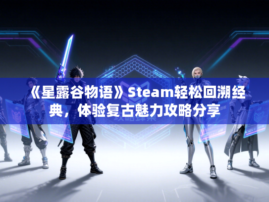 《星露谷物语》Steam轻松回溯经典，体验复古魅力攻略分享