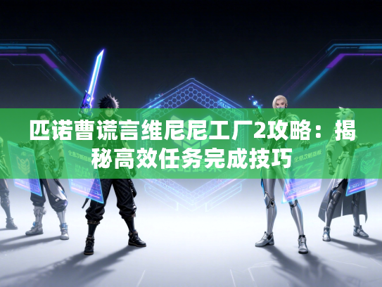 匹诺曹谎言维尼尼工厂2攻略：揭秘高效任务完成技巧