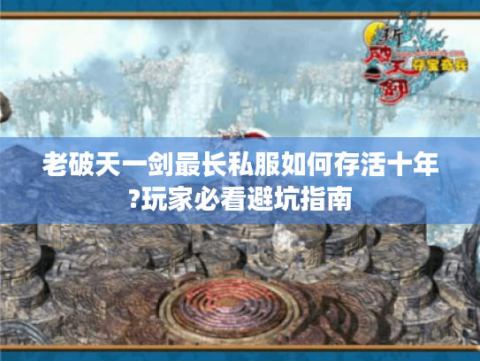 老破天一剑最长私服如何存活十年?玩家必看避坑指南