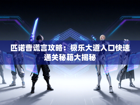 匹诺曹谎言攻略：极乐大道入口快速通关秘籍大揭秘