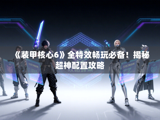 《装甲核心6》全特效畅玩必备！揭秘超神配置攻略