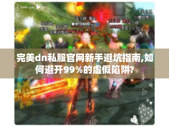 完美dn私服官网新手避坑指南,如何避开99%的虚假陷阱? 完美dn私服官网新手避坑指南,如何避开99%的虚假陷阱?