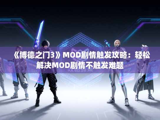 《博德之门3》MOD剧情触发攻略:轻松解决MOD剧情不触发难题 《博德之门3》MOD剧情触发攻略:轻松解决MOD剧情不触发难题