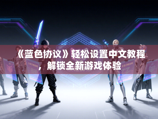 《蓝色协议》轻松设置中文教程，解锁全新游戏体验