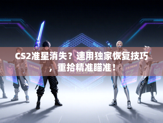 CS2准星消失?速用独家恢复技巧,重拾精准瞄准! CS2准星消失?速用独家恢复技巧,重拾精准瞄准!