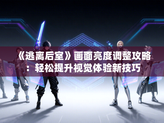《逃离后室》画面亮度调整攻略：轻松提升视觉体验新技巧