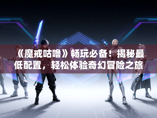 《魔戒咕噜》畅玩必备!揭秘最低配置,轻松体验奇幻冒险之旅 《魔戒咕噜》畅玩必备!揭秘最低配置,轻松体验奇幻冒险之旅