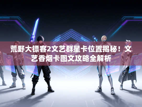 荒野大镖客2文艺群星卡位置揭秘！文艺香烟卡图文攻略全解析