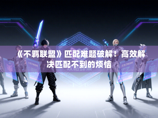 《不羁联盟》匹配难题破解！高效解决匹配不到的烦恼