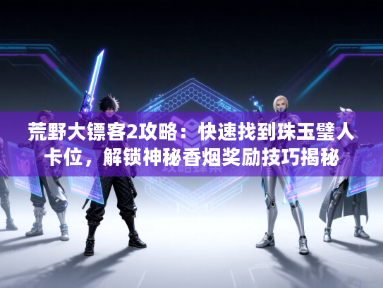 荒野大镖客2攻略：快速找到珠玉璧人卡位，解锁神秘香烟奖励技巧揭秘