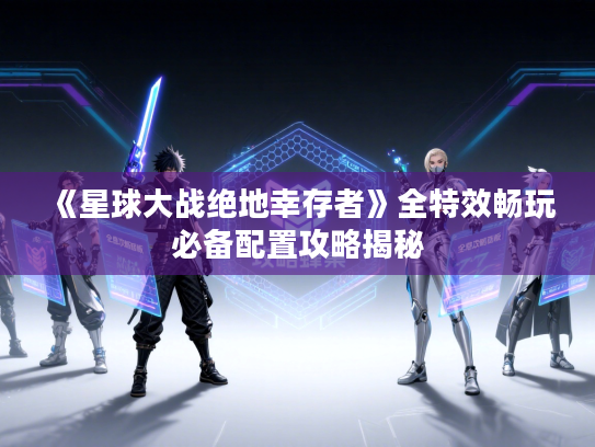 《星球大战绝地幸存者》全特效畅玩必备配置攻略揭秘