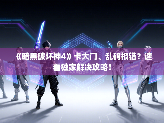 《暗黑破坏神4》卡大门、乱码报错？速看独家解决攻略！