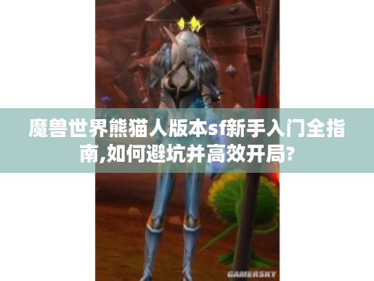 魔兽世界熊猫人版本sf新手入门全指南,如何避坑并高效开局?