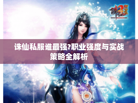 诛仙私服谁最强?职业强度与实战策略全解析