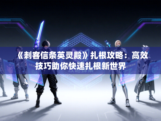 《刺客信条英灵殿》扎根攻略：高效技巧助你快速扎根新世界