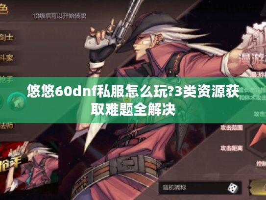 悠悠60dnf私服怎么玩?3类资源获取难题全解决